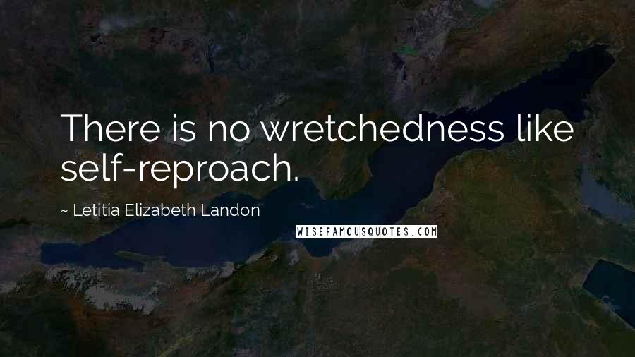 Letitia Elizabeth Landon Quotes: There is no wretchedness like self-reproach.