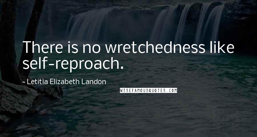 Letitia Elizabeth Landon Quotes: There is no wretchedness like self-reproach.