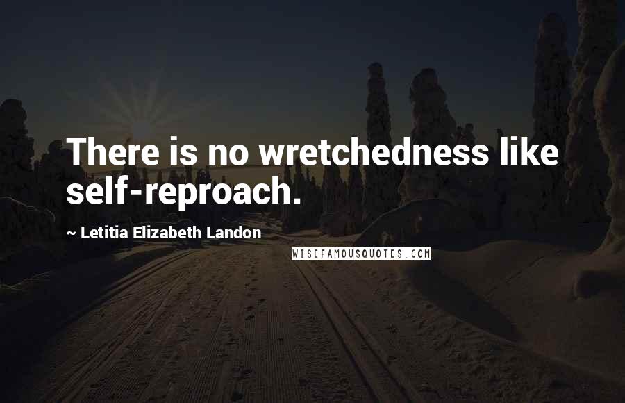 Letitia Elizabeth Landon Quotes: There is no wretchedness like self-reproach.