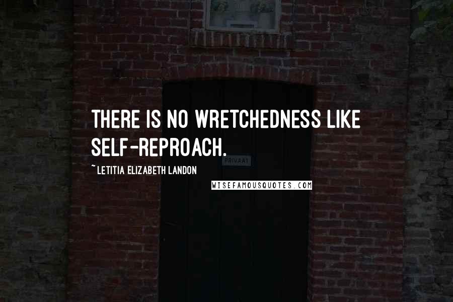 Letitia Elizabeth Landon Quotes: There is no wretchedness like self-reproach.