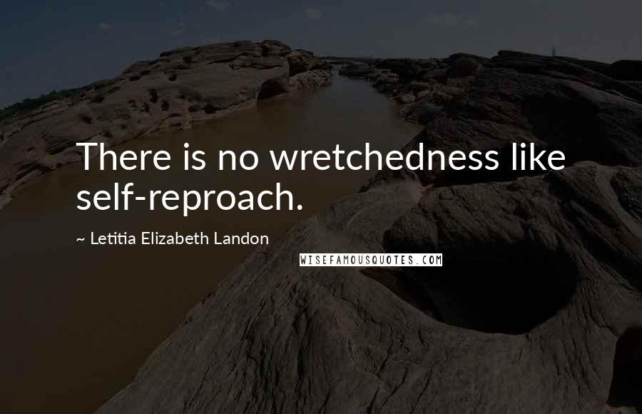 Letitia Elizabeth Landon Quotes: There is no wretchedness like self-reproach.