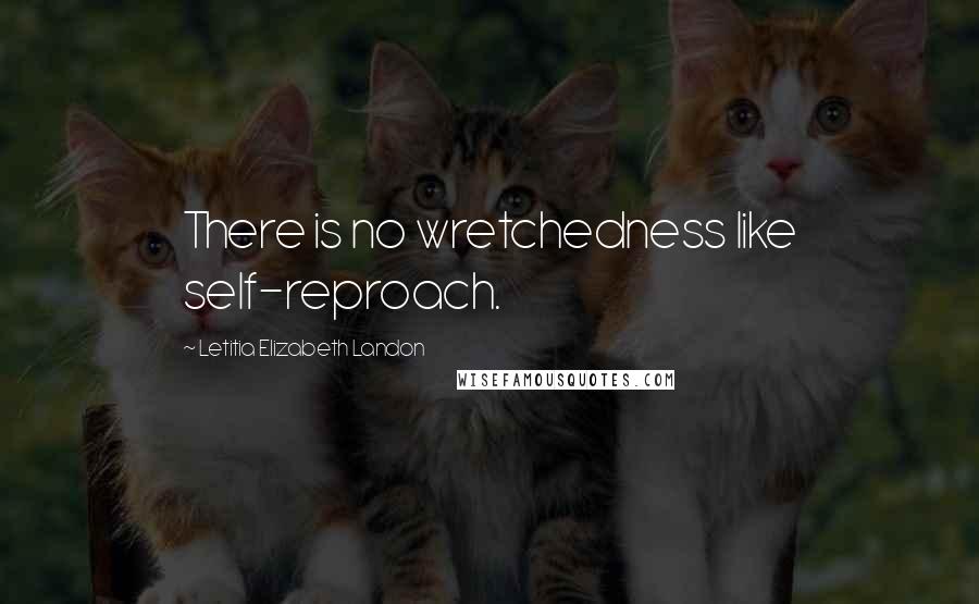 Letitia Elizabeth Landon Quotes: There is no wretchedness like self-reproach.