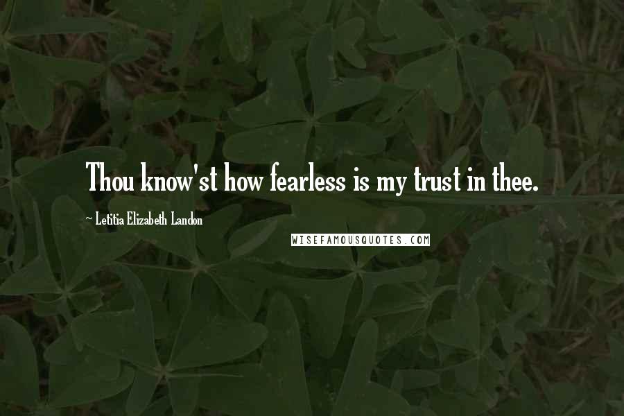 Letitia Elizabeth Landon Quotes: Thou know'st how fearless is my trust in thee.