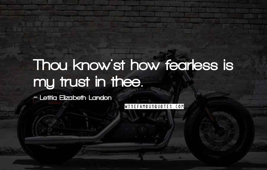 Letitia Elizabeth Landon Quotes: Thou know'st how fearless is my trust in thee.