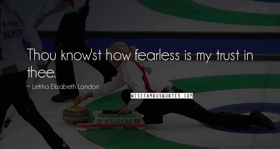 Letitia Elizabeth Landon Quotes: Thou know'st how fearless is my trust in thee.