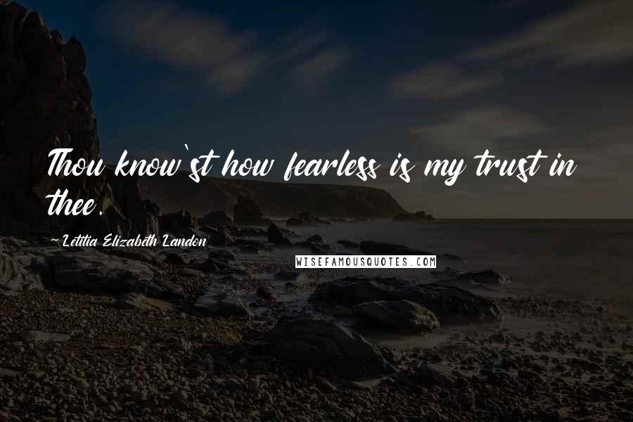 Letitia Elizabeth Landon Quotes: Thou know'st how fearless is my trust in thee.