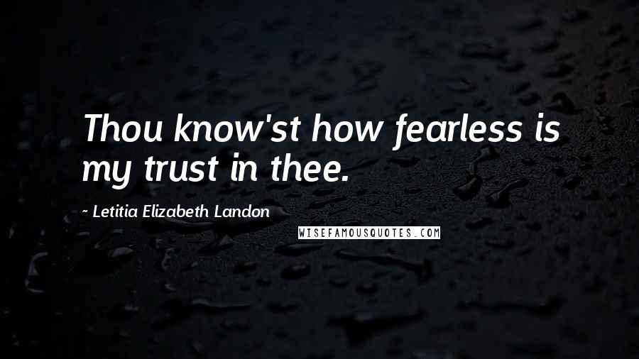 Letitia Elizabeth Landon Quotes: Thou know'st how fearless is my trust in thee.