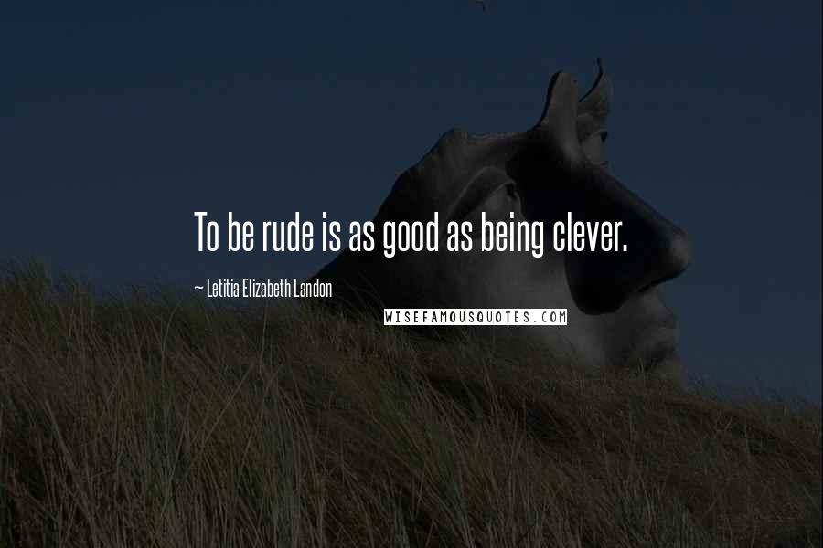 Letitia Elizabeth Landon Quotes: To be rude is as good as being clever.