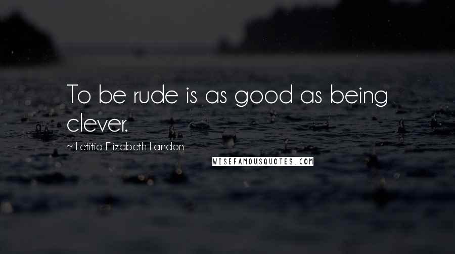 Letitia Elizabeth Landon Quotes: To be rude is as good as being clever.