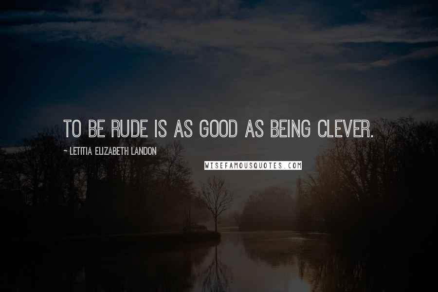 Letitia Elizabeth Landon Quotes: To be rude is as good as being clever.