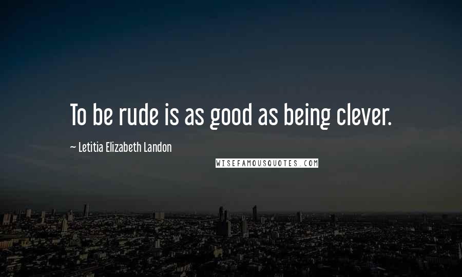 Letitia Elizabeth Landon Quotes: To be rude is as good as being clever.