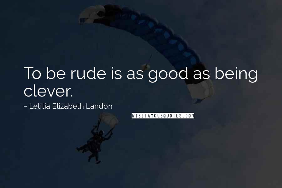 Letitia Elizabeth Landon Quotes: To be rude is as good as being clever.