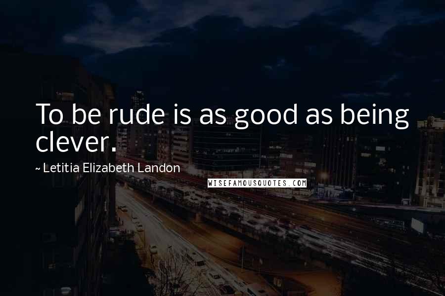 Letitia Elizabeth Landon Quotes: To be rude is as good as being clever.