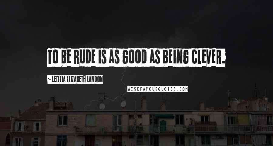 Letitia Elizabeth Landon Quotes: To be rude is as good as being clever.