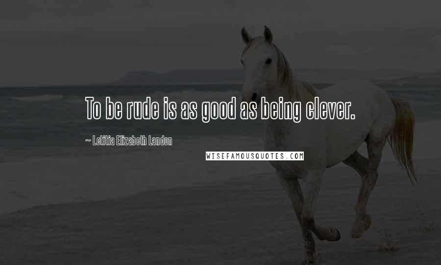 Letitia Elizabeth Landon Quotes: To be rude is as good as being clever.