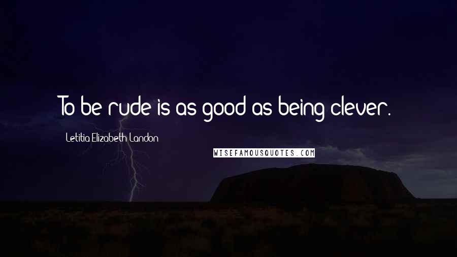 Letitia Elizabeth Landon Quotes: To be rude is as good as being clever.