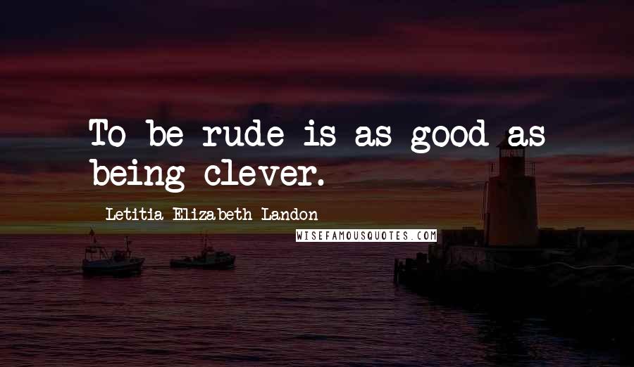 Letitia Elizabeth Landon Quotes: To be rude is as good as being clever.