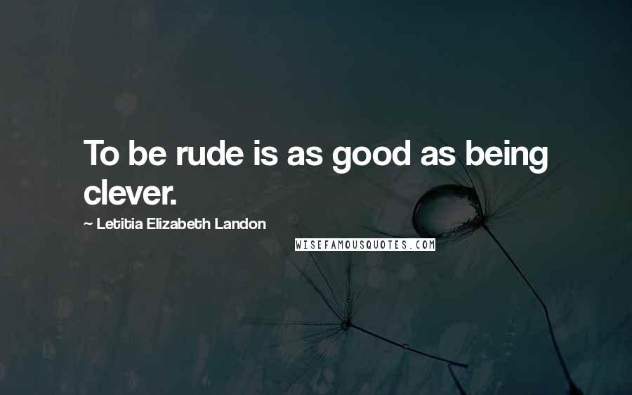 Letitia Elizabeth Landon Quotes: To be rude is as good as being clever.