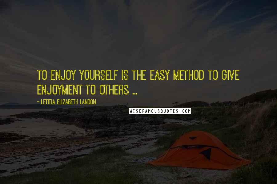 Letitia Elizabeth Landon Quotes: To enjoy yourself is the easy method to give enjoyment to others ...