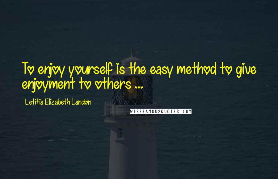 Letitia Elizabeth Landon Quotes: To enjoy yourself is the easy method to give enjoyment to others ...
