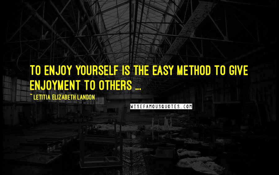 Letitia Elizabeth Landon Quotes: To enjoy yourself is the easy method to give enjoyment to others ...