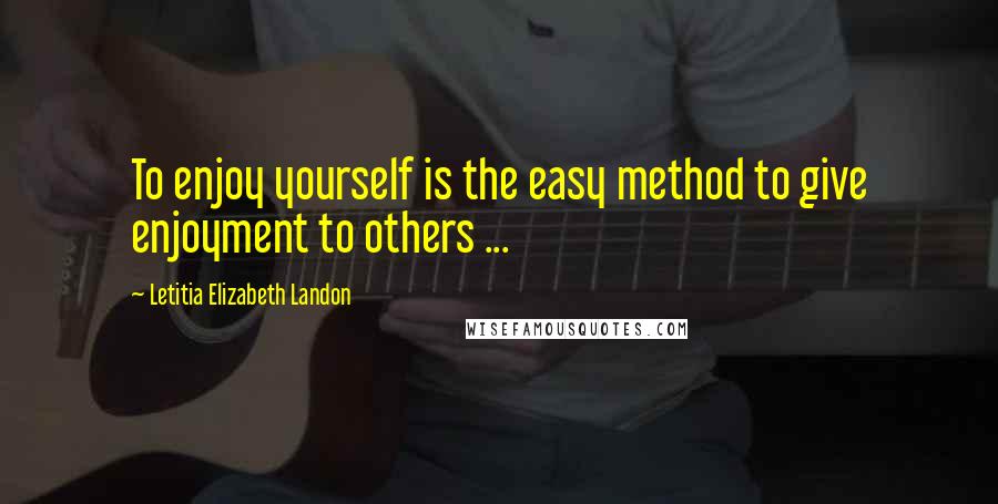 Letitia Elizabeth Landon Quotes: To enjoy yourself is the easy method to give enjoyment to others ...