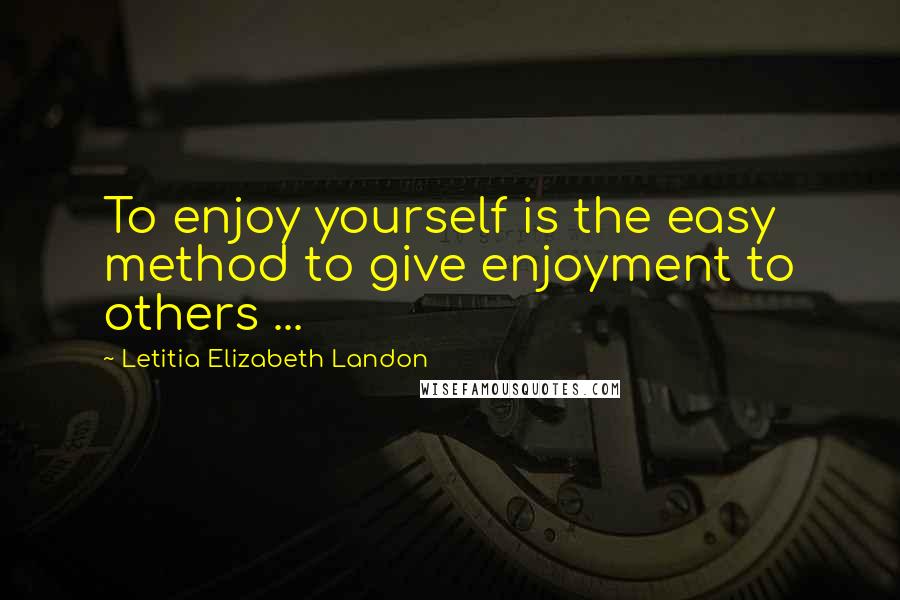Letitia Elizabeth Landon Quotes: To enjoy yourself is the easy method to give enjoyment to others ...