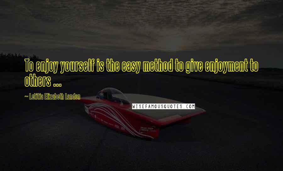 Letitia Elizabeth Landon Quotes: To enjoy yourself is the easy method to give enjoyment to others ...