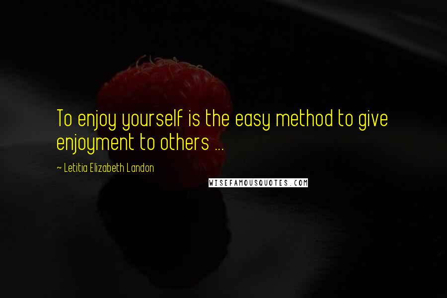 Letitia Elizabeth Landon Quotes: To enjoy yourself is the easy method to give enjoyment to others ...