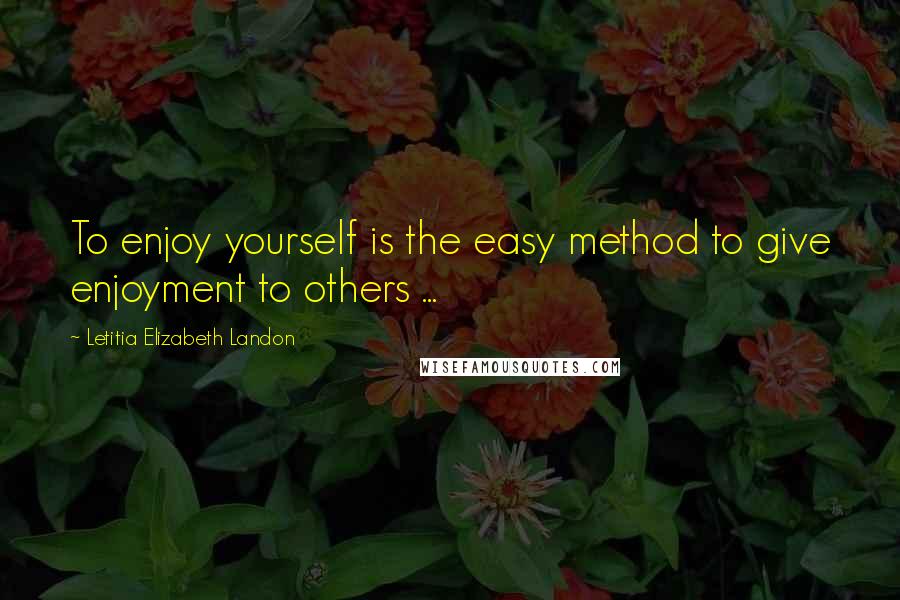 Letitia Elizabeth Landon Quotes: To enjoy yourself is the easy method to give enjoyment to others ...