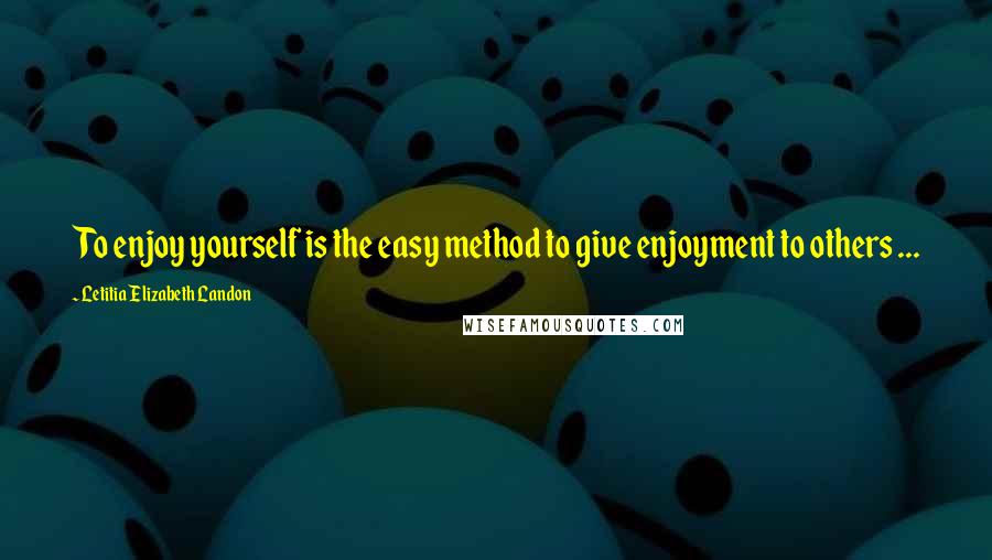 Letitia Elizabeth Landon Quotes: To enjoy yourself is the easy method to give enjoyment to others ...