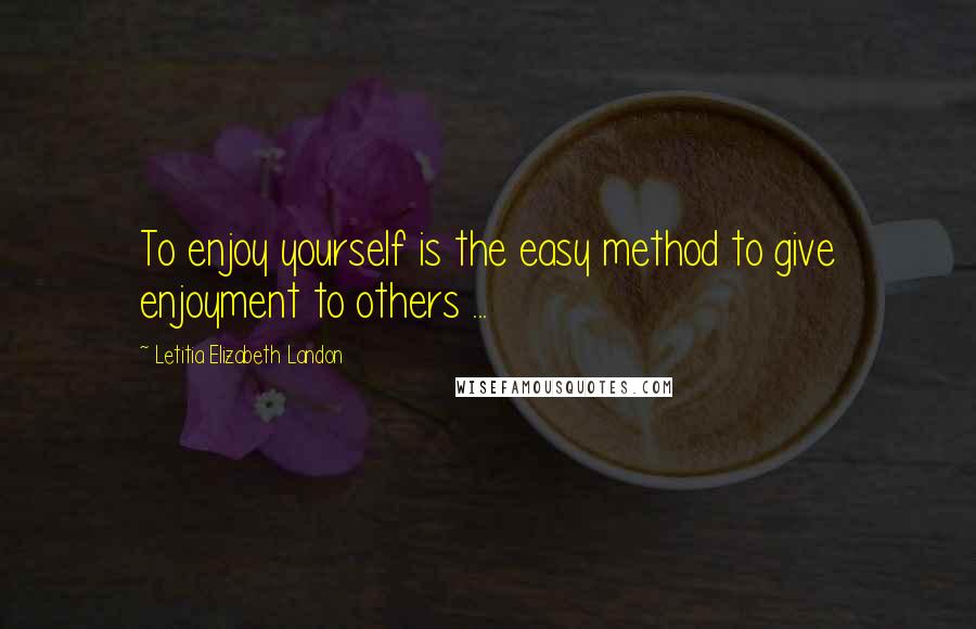 Letitia Elizabeth Landon Quotes: To enjoy yourself is the easy method to give enjoyment to others ...