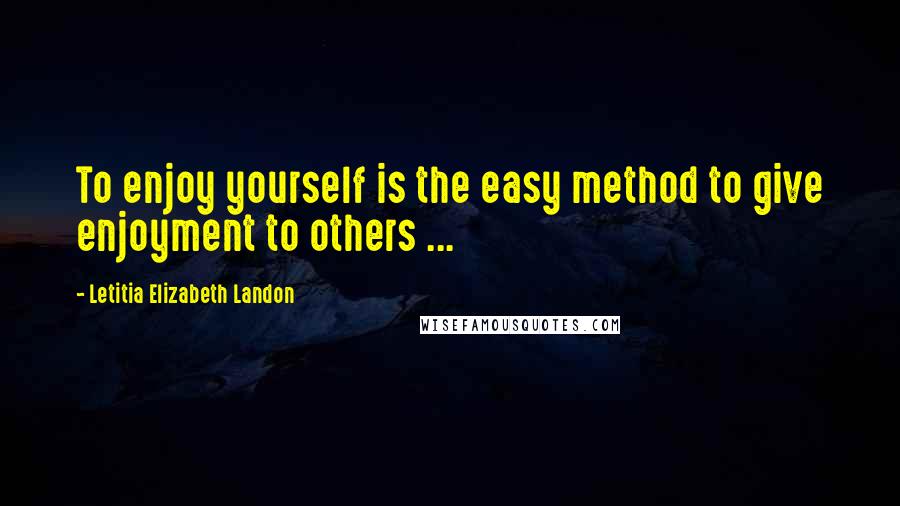 Letitia Elizabeth Landon Quotes: To enjoy yourself is the easy method to give enjoyment to others ...