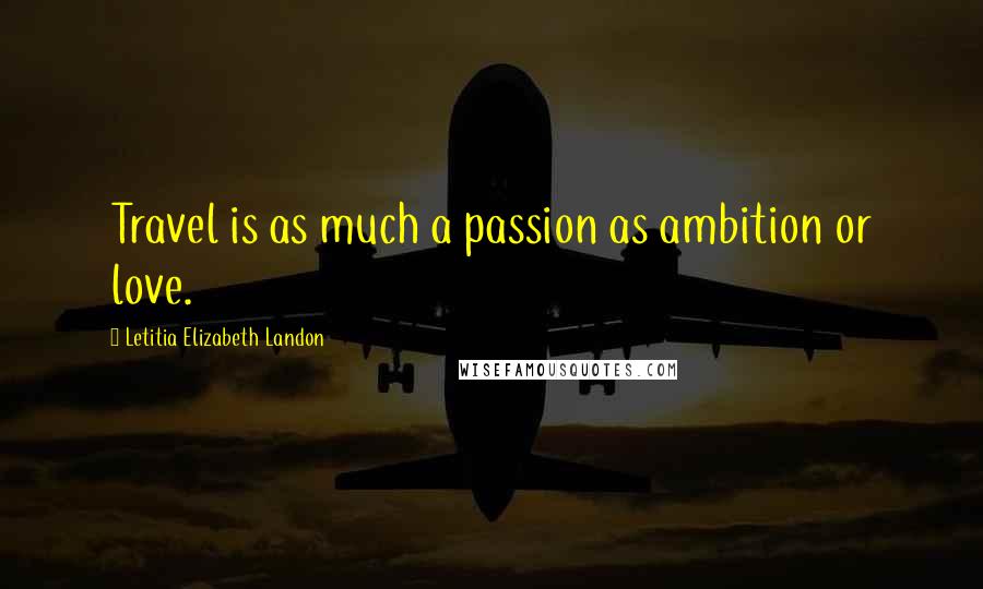 Letitia Elizabeth Landon Quotes: Travel is as much a passion as ambition or love.