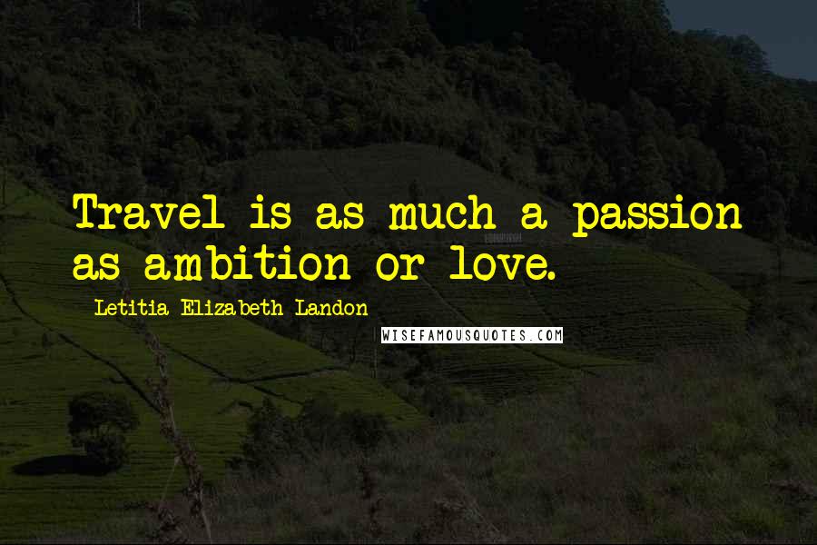 Letitia Elizabeth Landon Quotes: Travel is as much a passion as ambition or love.