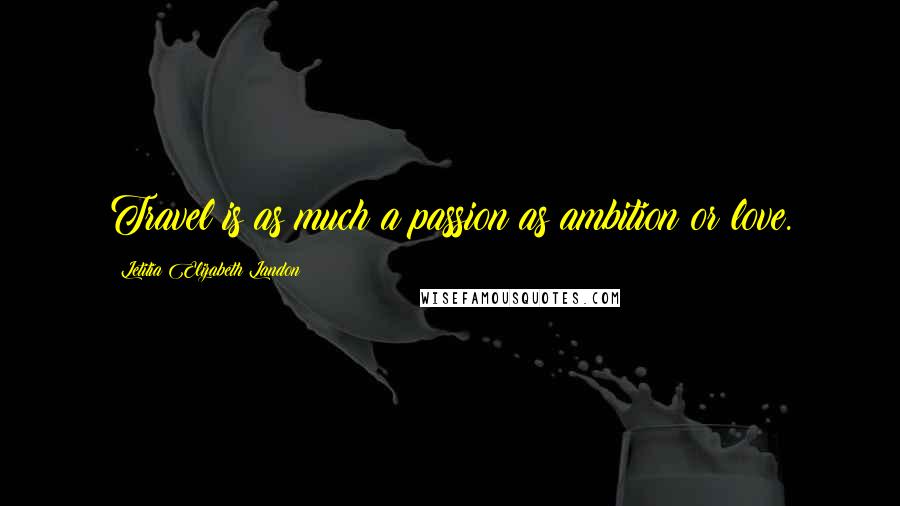 Letitia Elizabeth Landon Quotes: Travel is as much a passion as ambition or love.
