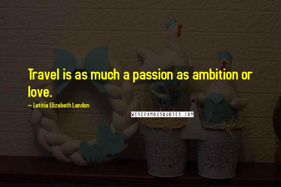 Letitia Elizabeth Landon Quotes: Travel is as much a passion as ambition or love.
