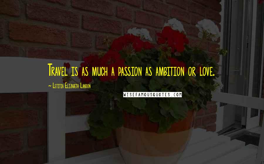 Letitia Elizabeth Landon Quotes: Travel is as much a passion as ambition or love.