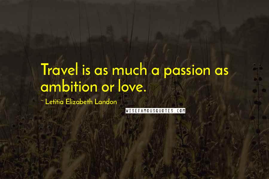 Letitia Elizabeth Landon Quotes: Travel is as much a passion as ambition or love.