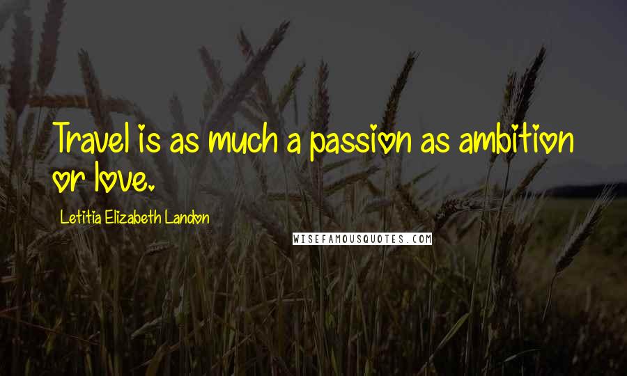 Letitia Elizabeth Landon Quotes: Travel is as much a passion as ambition or love.