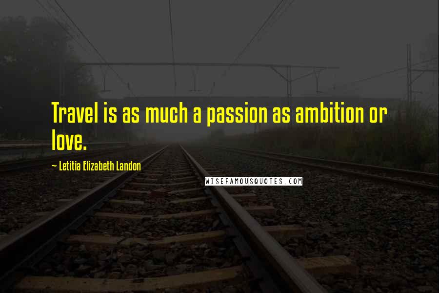 Letitia Elizabeth Landon Quotes: Travel is as much a passion as ambition or love.