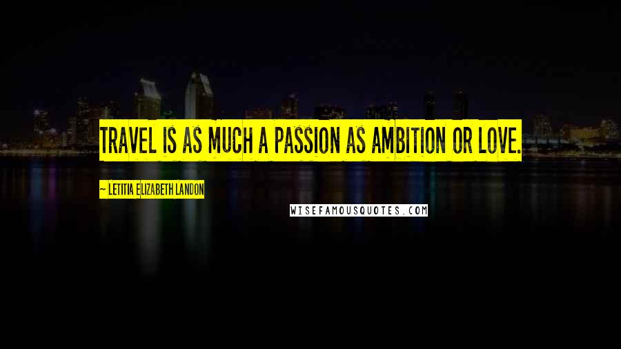 Letitia Elizabeth Landon Quotes: Travel is as much a passion as ambition or love.