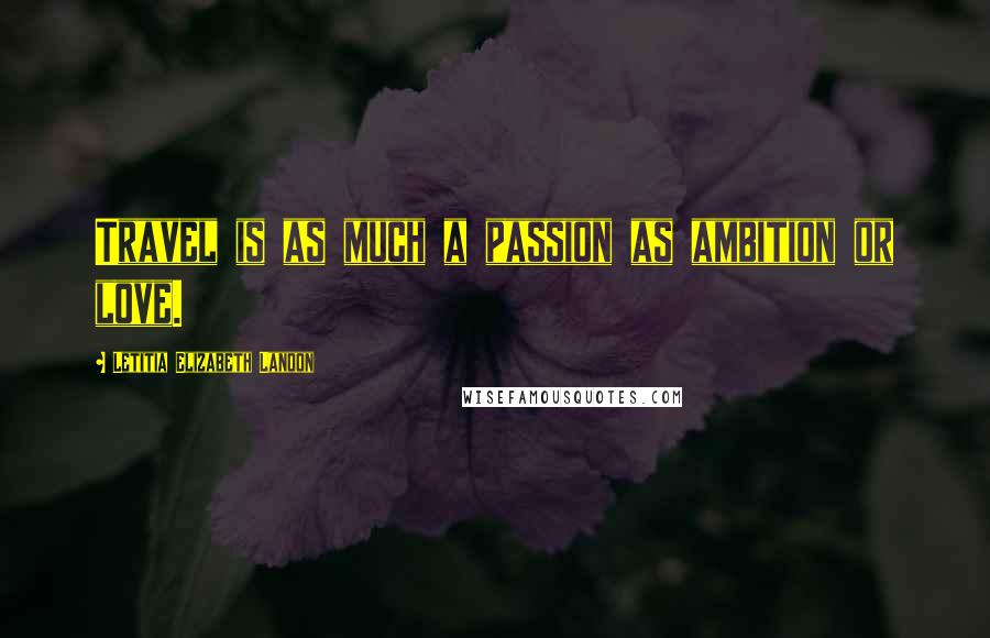 Letitia Elizabeth Landon Quotes: Travel is as much a passion as ambition or love.