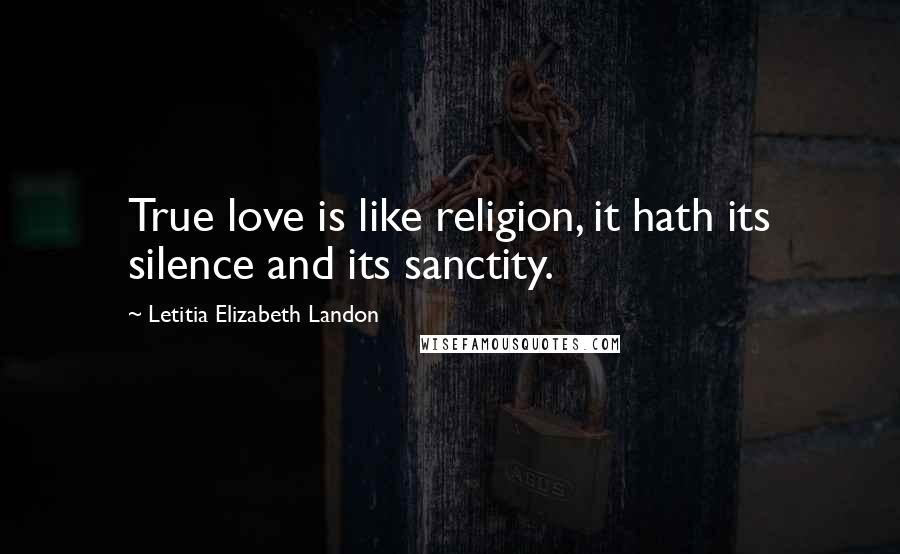 Letitia Elizabeth Landon Quotes: True love is like religion, it hath its silence and its sanctity.