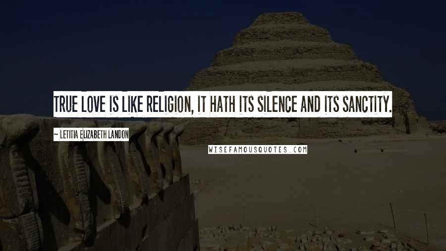 Letitia Elizabeth Landon Quotes: True love is like religion, it hath its silence and its sanctity.