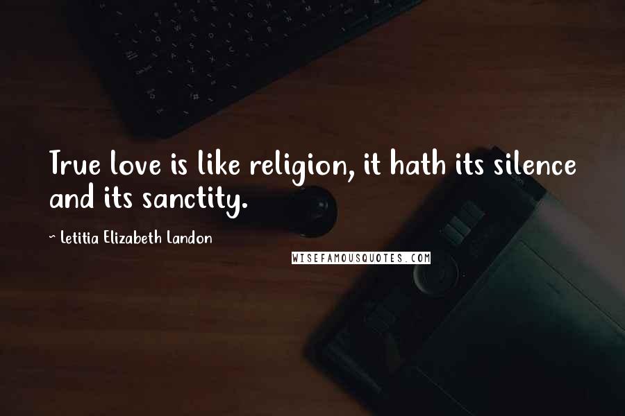 Letitia Elizabeth Landon Quotes: True love is like religion, it hath its silence and its sanctity.