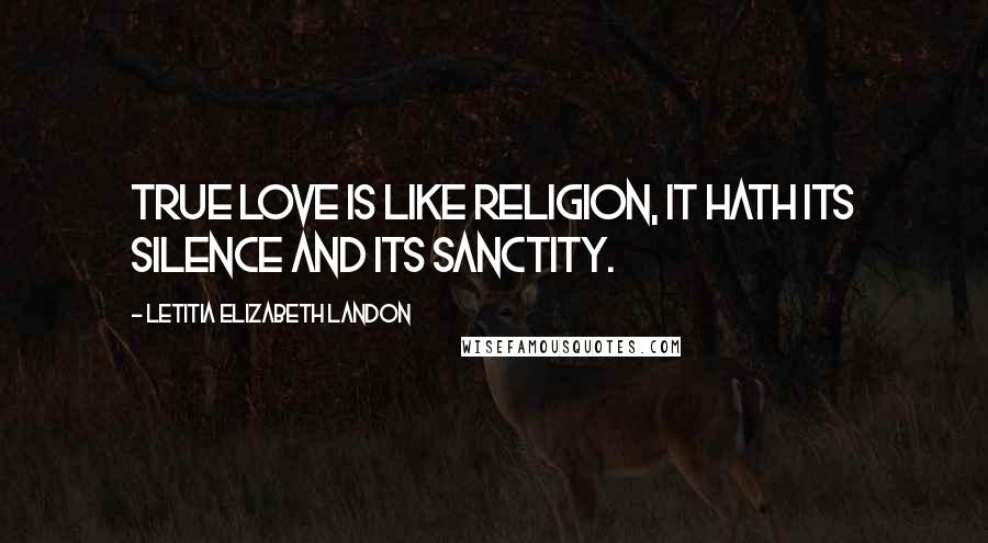 Letitia Elizabeth Landon Quotes: True love is like religion, it hath its silence and its sanctity.