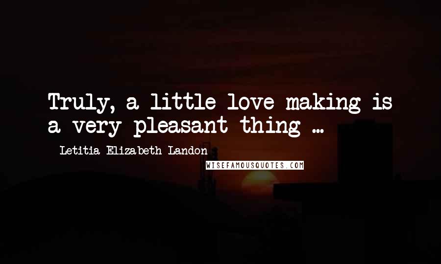 Letitia Elizabeth Landon Quotes: Truly, a little love-making is a very pleasant thing ...