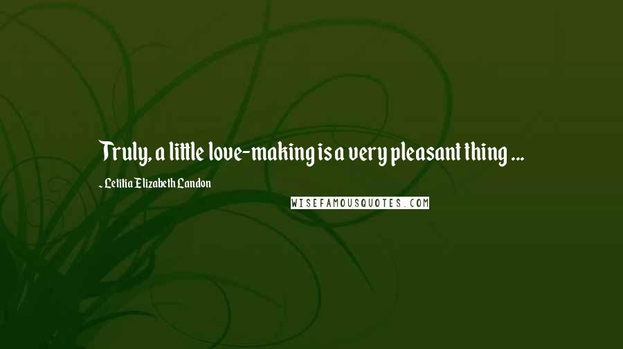 Letitia Elizabeth Landon Quotes: Truly, a little love-making is a very pleasant thing ...