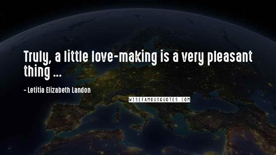 Letitia Elizabeth Landon Quotes: Truly, a little love-making is a very pleasant thing ...